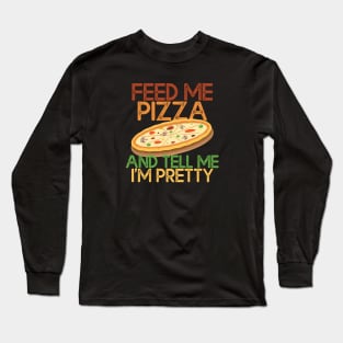 Feed Me Pizza And Tell Me Im Pretty Pizza Lovers Gift Long Sleeve T-Shirt